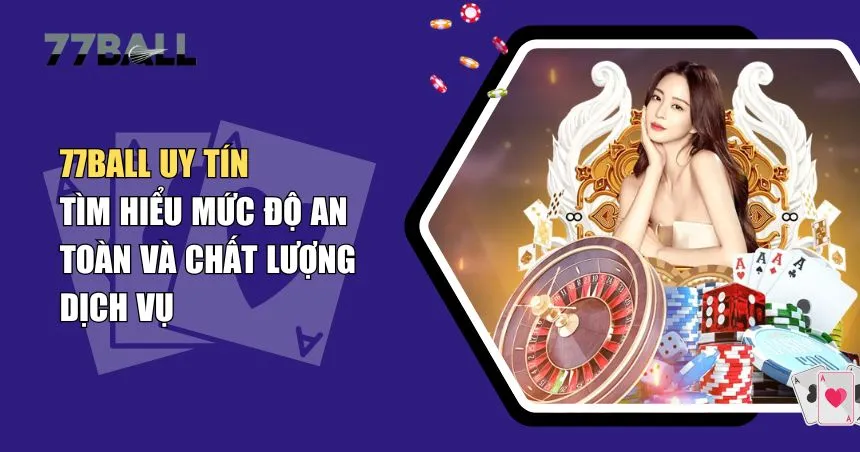 77Ball Uy Tín Không? Lý Do Người Chơi Tin Chọn Sàn Cá Cược