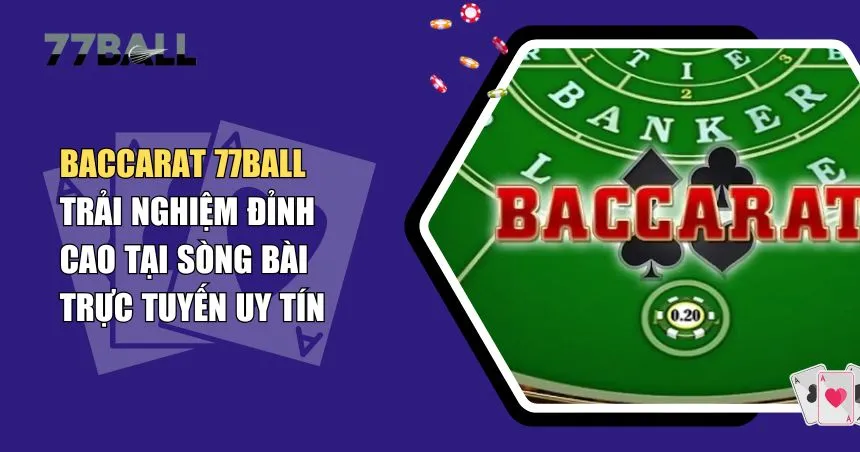 Chơi Baccarat 77Ball – Cơ Hội Kiếm Tiền Nhanh Với Tỷ Lệ Thưởng Hấp Dẫn