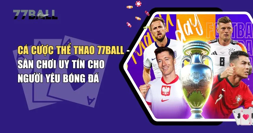 Cá Cược Thể Thao 77Ball – Điểm Đến Giải Trí Cá Cược Hàng Đầu
