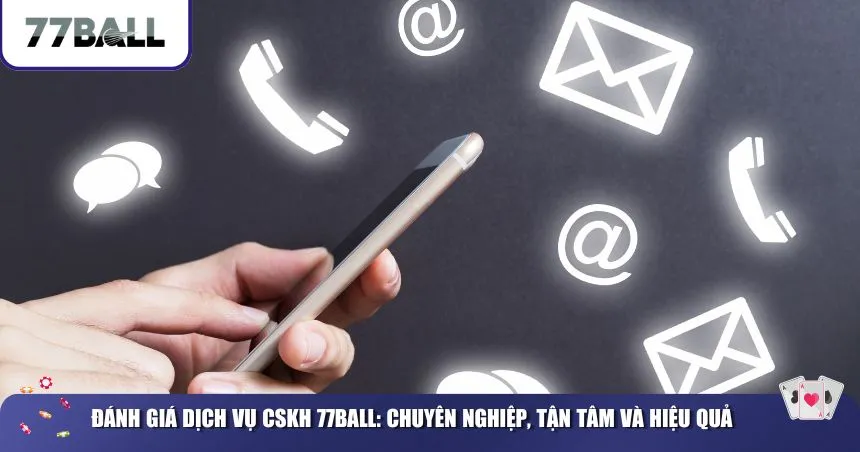 Đánh giá dịch vụ CSKH 77Ball: Chuyên nghiệp, tận tâm và hiệu quả