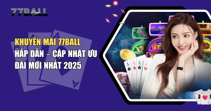 Tổng Hợp Khuyến Mãi 77Ball Hot Nhất Hiện Nay Dành Cho Người Chơi