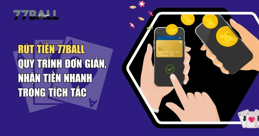 Rút Tiền 77Ball – Quy Trình Đơn Giản, Nhận Tiền Nhanh Trong Tích Tắc