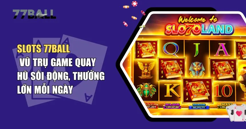 Khám Phá Slots 77Ball: Hàng Trăm Tựa Game Nổ Hũ, Giải Thưởng Cực Khủng