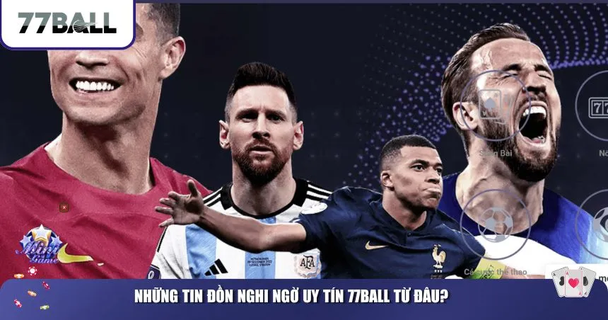 Những tin đồn nghi ngờ uy tín 77Ball từ đâu?